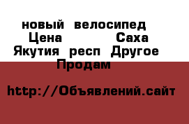 новый  велосипед  › Цена ­ 8 000 - Саха (Якутия) респ. Другое » Продам   